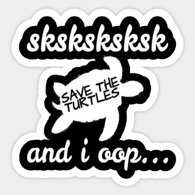 Sksksk And I Oop Save The Turtles Sksksk Save The Turtles Sticker Teepublic 